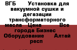 ВГБ-1000 Установка для вакуумной сушки и дегазации трансформаторного масла › Цена ­ 111 - Все города Бизнес » Оборудование   . Алтай респ.